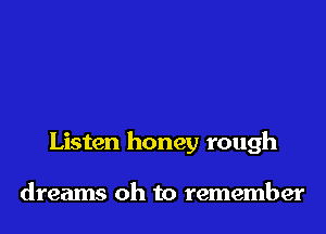 Listen honey rough

dreams oh to remember