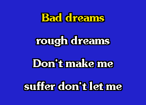 Bad dreams

rough dreams

Don't make me

suffer don't let me