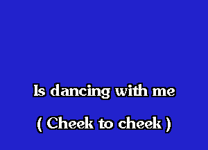 ls dancing with me

( Cheek to cheek )