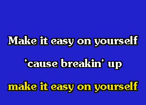 Make it easy on yourself
'cause breakin' up

make it easy on yourself