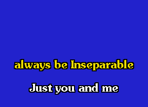 always be Inseparable

Just you and me