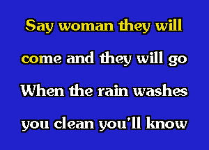 Say woman they will
come and they will go
When the rain washes

you clean you'll know
