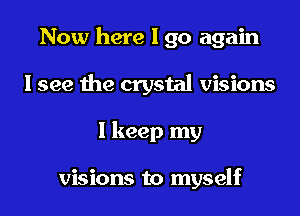 Now here I go again
I see the crystal visions
I keep my

visions to myself
