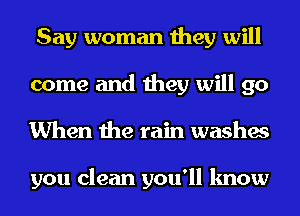 Say woman they will
come and they will go
When the rain washes

you clean you'll know