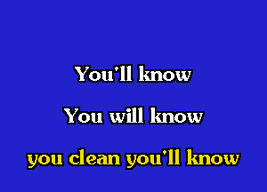 You'll know

You will know

you clean you'll know