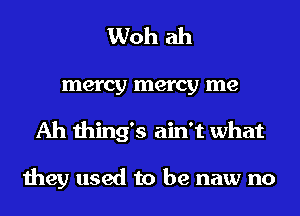 Woh ah

mercy mercy me
Ah thing's ain't what

they used to be naw no