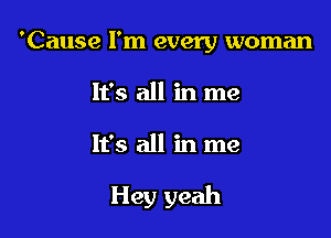 'Cause I'm every woman
It's all in me

It's all in me

Hey yeah