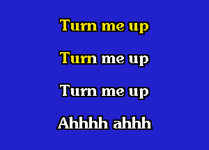 Turn me up

Tum me up

Tum me up

Ahhhhahhh
