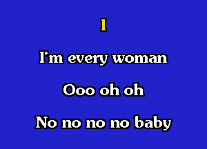 I

I'm every woman

Ooo oh oh

No no no no baby
