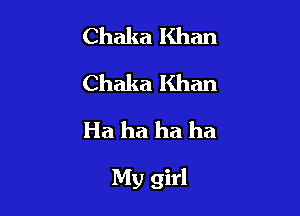 Chaka Khan
Chaka Khan
Ha ha ha ha

My girl
