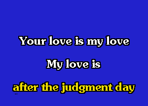 Your love is my love

My love is

after the judgment day