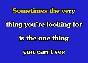 Sometimes the very
thing you're looking for
is the one thing

you can't see
