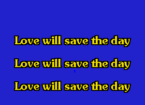 Love will save the day
Love will save the day

Love will save the day