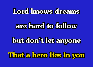 Lord knows dreams
are hard to follow
but don't let anyone

That a hero lies in you