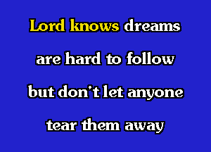 Lord lmows dreams
are hard to follow
but don't let anyone

tear them away