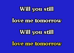 Will you still

love me tomorro

Will you still

love me tomorrow