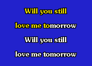 Will you still

love me tomorrow

Will you still

love me tomorrow