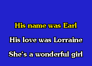 His name was Earl

His love was Lorraine

She's a wonderful girl