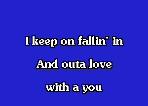 I keep on fallin' in

And outa love

with a you