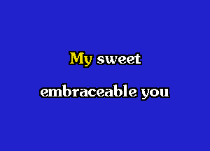 My sweet

embraceable you