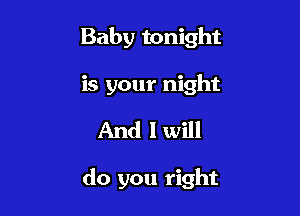 Baby tonight
is your night

And I will

do you right