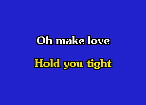 0h make love

Hold you tight