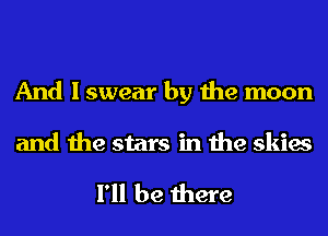 And I swear by the moon

and the stars in the skies

I'll be there