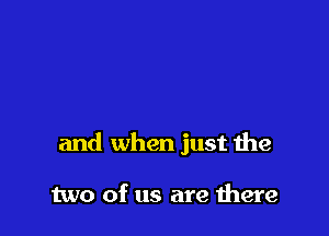 and when just the

two of us are there