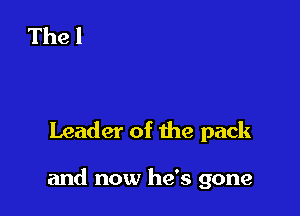 Leader of the pack

and now he's gone