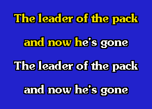 The leader of the pack
and now he's gone
The leader of the pack

and now he's gone