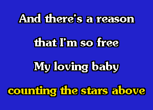 And there's a reason
that I'm so free
My loving baby

counting the stars above