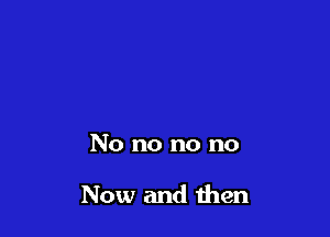 No no no no

Now and men