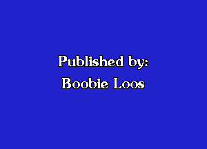 Published by

Boobie Loos