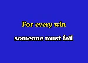 For every win

someone must fail