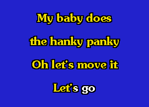 My baby does

the hanky panky

Oh let's move it

Let's go