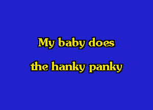 My baby does

the hanky panky