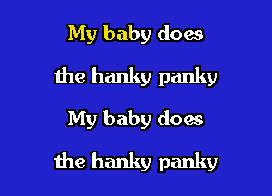 My baby does
the hanky panky
My baby does

the hanky panky