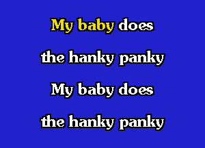 My baby does
the hanky panky
My baby does

the hanky panky