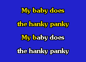 My baby does
the hanky panky
My baby does

the hanky panky