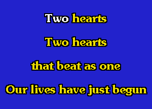 Two hearls
Two hearts

that beat as one

Our lives have just begun