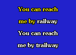 You can reach
me by railway

You can reach

me by trailway