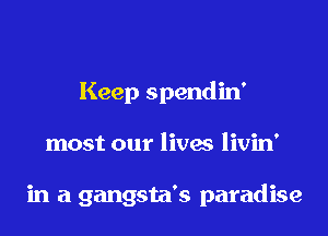 Keep spendin'

most our lives livin'

in a gangsta's paradise