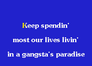 Keep spendin'

most our lives livin'

in a gangsta's paradise