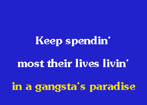 Keep spendin'
most their lives livin'

in a gangsta's paradise