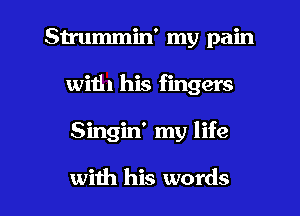 Strummin' my pain
with his fingers

Singin' my life

with his words I