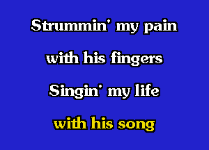 Strummin' my pain
with his fingers

Singin' my life

wiih his song I