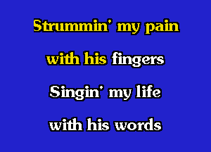 Strummin' my pain
with his fingers

Singin' my life

with his words I