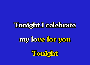 Tonight I celebrate

my love for you

Tonight