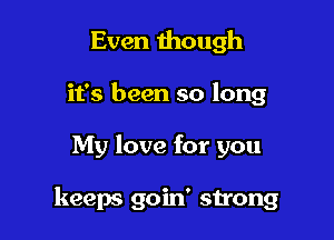 Even though
it's been so long

My love for you

keeps goin' strong