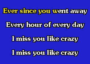 Ever since you went away
Every hour of every day
I miss you like crazy

I miss you like crazy